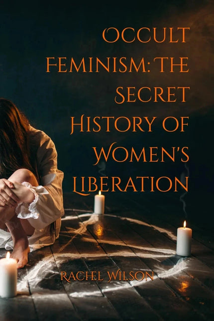 Occult Feminism: The Secret History of Women's Liberation by Rachel Wilson – Paperback (New Book)