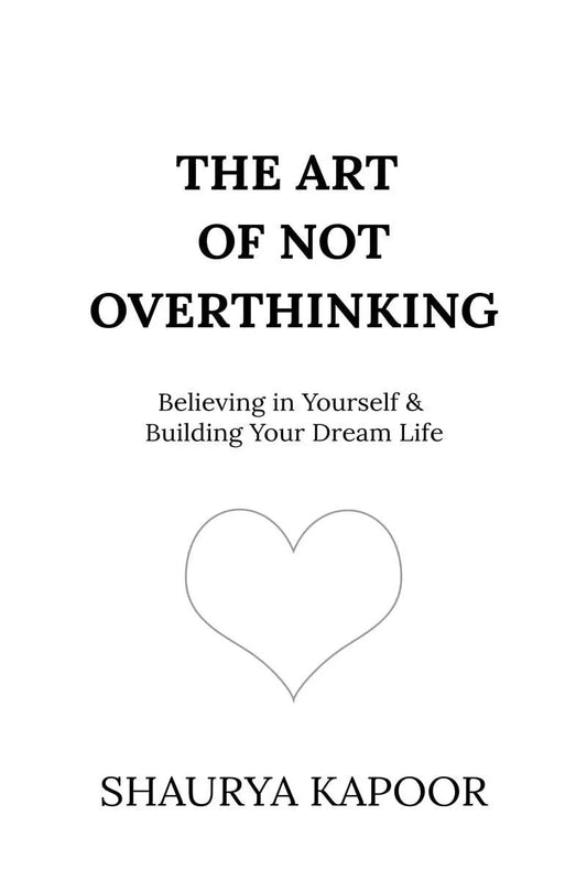The Art of Not Overthinking : Believing in Yourself and Building Your Dream Life